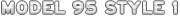 MODEL 95 STYLE 1